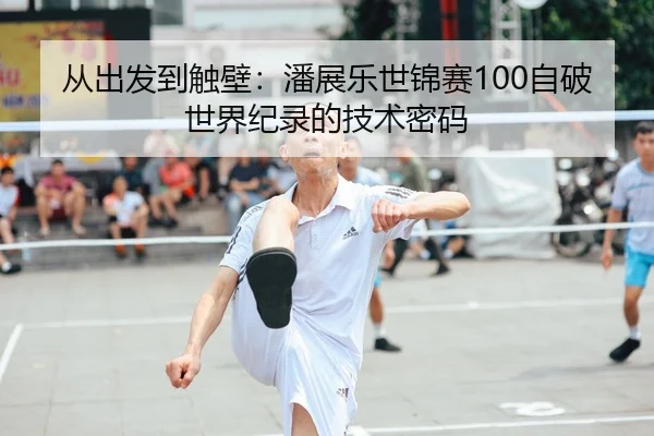 从出发到触壁：潘展乐世锦赛100自破世界纪录的技术密码